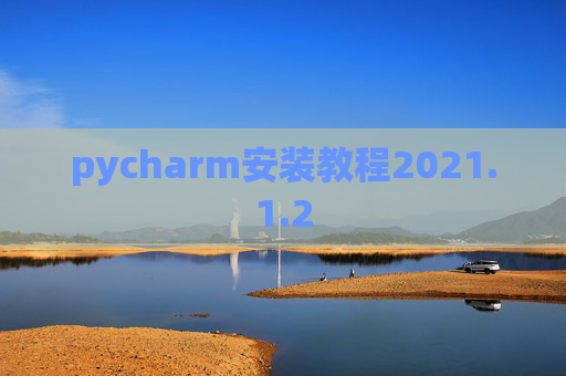 pycharm安装教程2021.1.2 pycharm安装教程2021.1.2