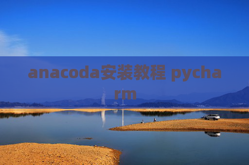 anacoda安装教程 pycharm anacoda安装教程 pycharm